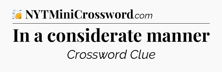 In a considerate manner - 7 Little Words