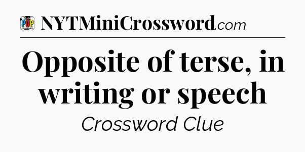 Opposite of terse, in writing or speech Crossword Clue