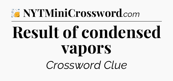 Result of condensed vapors - 7 Little Words