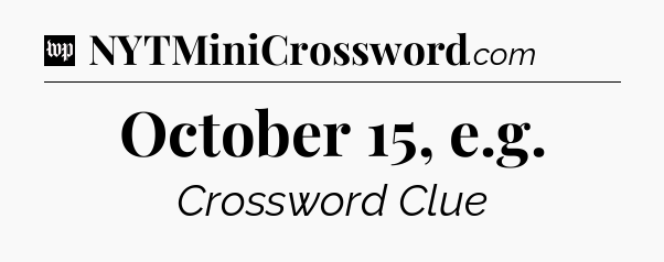 October 15, e.g Crossword Clue