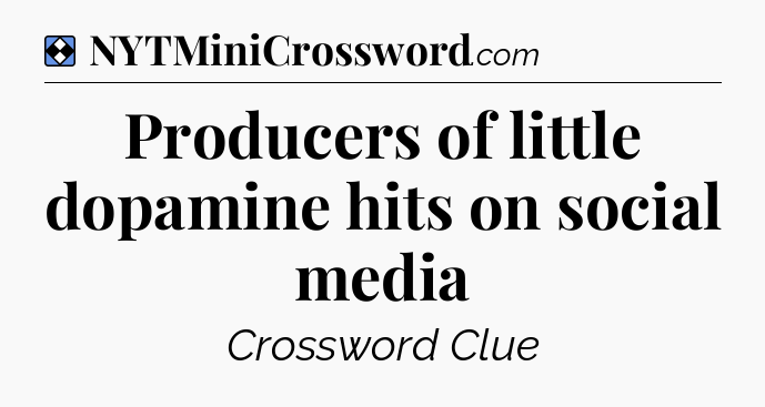 Solution: Producers of little dopamine hits on social media - NYT Mini Crossword