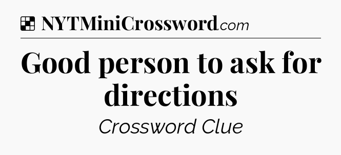 Solution: Good person to ask for directions - NYT Crossword
