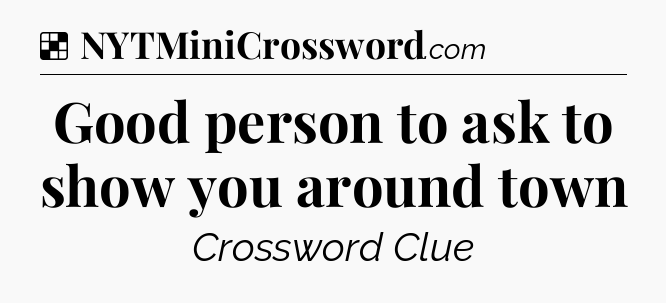 Solution: Good person to ask to show you around town - NYT Crossword