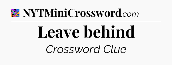 Leave behind Crossword Clue