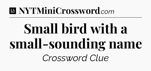 Small bird with a small-sounding name - LA Times Crossword