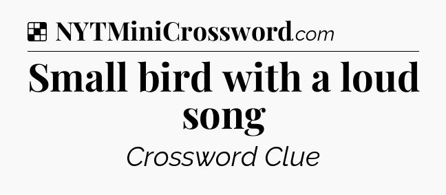 Solution: Small bird with a loud song - NYT Crossword