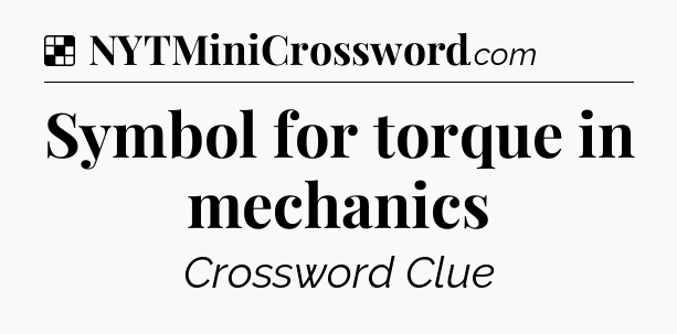 Solution: Symbol for torque in mechanics - NYT Crossword