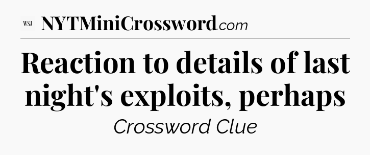 Reaction to details of last night's exploits, perhaps - WSJ Crossword