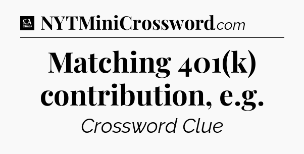 Matching 401(k) contribution, e.g - LA Times Crossword