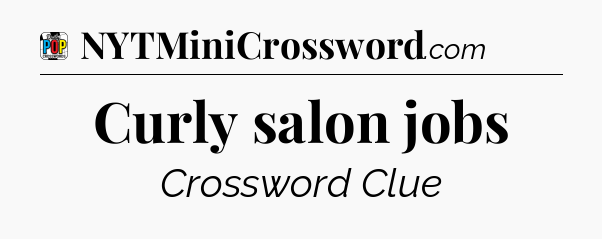 Curly salon jobs Crossword Clue