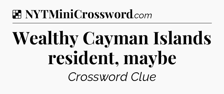 Solution: Wealthy Cayman Islands resident, maybe - NYT Crossword