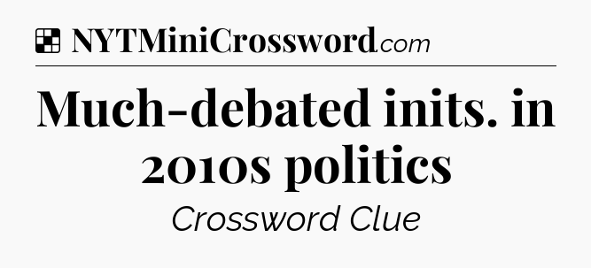 Solution: Much-debated inits. in 2010s politics - NYT Crossword
