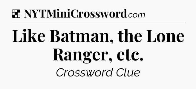 Solution: Like Batman, the Lone Ranger, etc - NYT Crossword