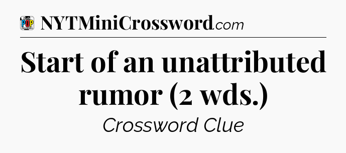 Start of an unattributed rumor (2 wds.) Crossword Clue