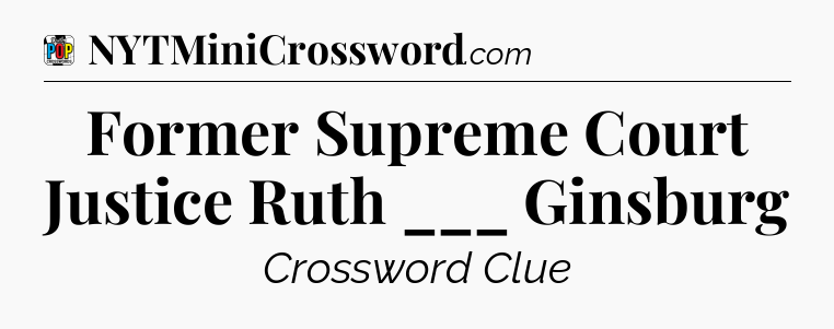 Former Supreme Court Justice Ruth ___ Ginsburg Crossword Clue