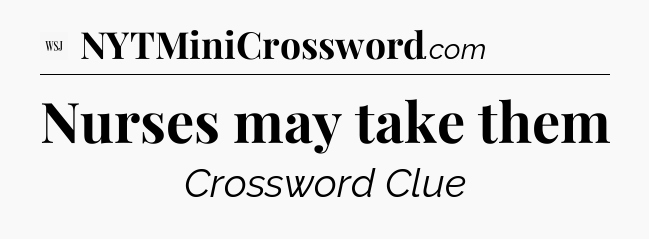 Nurses may take them - WSJ Crossword