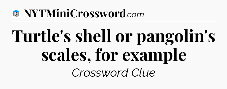 Turtle's shell or pangolin's scales, for example Crossword Clue