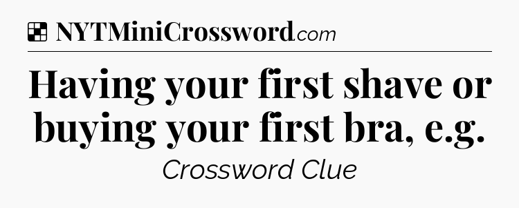 Solution: Having your first shave or buying your first bra, e.g - NYT Crossword