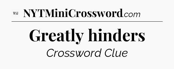 Greatly hinders - WSJ Crossword