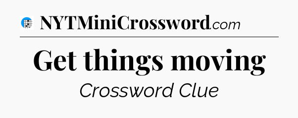Get things moving Crossword Clue