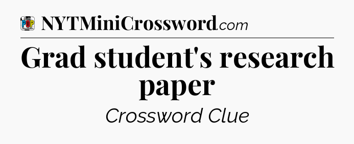 Grad student's research paper Crossword Clue