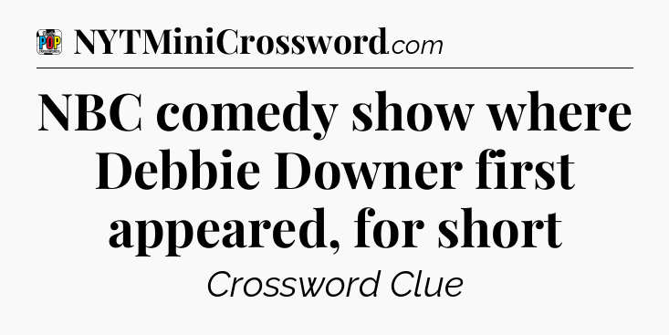 NBC comedy show where Debbie Downer first appeared, for short Crossword Clue