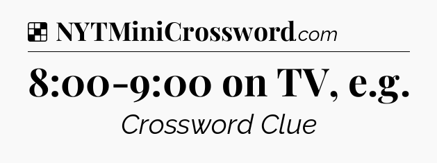 Solution: 8:00-9:00 on TV, e.g - NYT Crossword