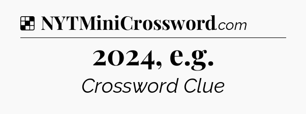 Solution: 2024, e.g - NYT Crossword