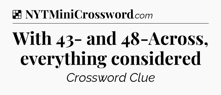 Solution: With 43- and 48-Across, everything considered - NYT Crossword