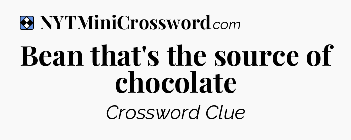 Solution: Bean that's the source of chocolate - NYT Mini Crossword
