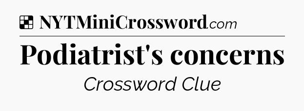Solution: Podiatrist's concerns - NYT Crossword