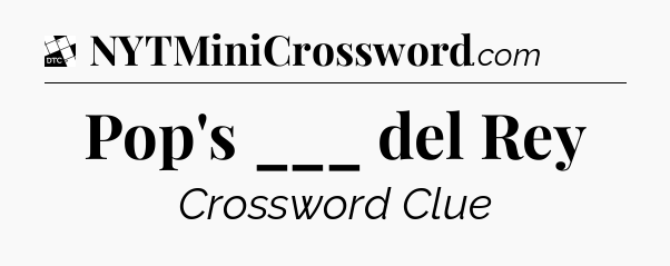 Pop's ___ del Rey - Daily Themed Mini Crossword