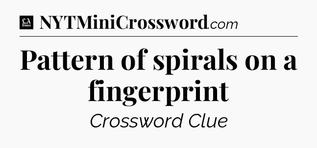 Pattern of spirals on a fingerprint - LA Times Crossword
