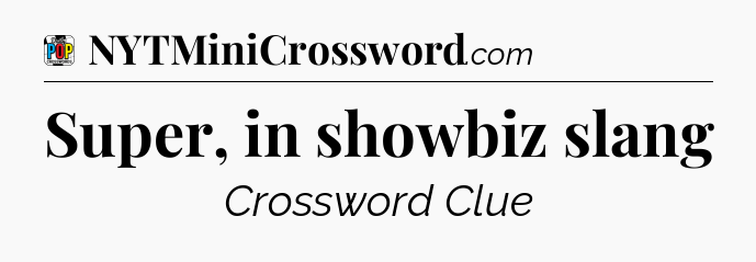 Super, in showbiz slang Crossword Clue