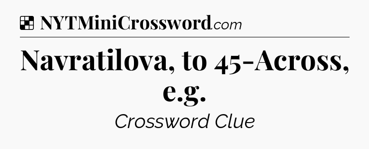Solution: Navratilova, to 45-Across, e.g - NYT Crossword