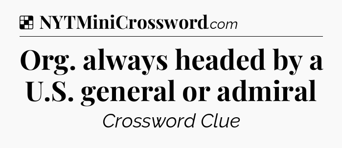 Solution: Org. always headed by a U.S. general or admiral - NYT Crossword