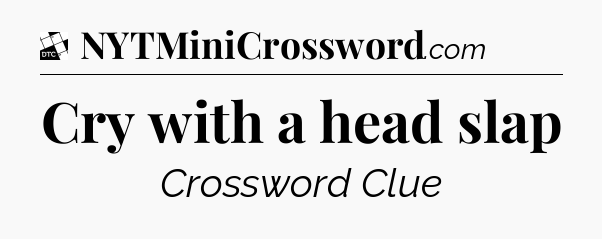Cry with a head slap - Daily Themed Classic Crossword