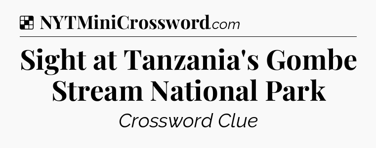Solution: Sight at Tanzania's Gombe Stream National Park - NYT Crossword