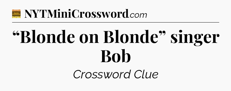 “Blonde on Blonde” singer Bob - Eugene Sheffer Crossword