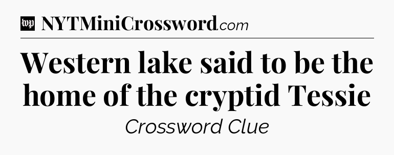 Western lake said to be the home of the cryptid Tessie Crossword Clue