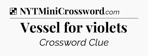 Solution: Vessel for violets - NYT Crossword