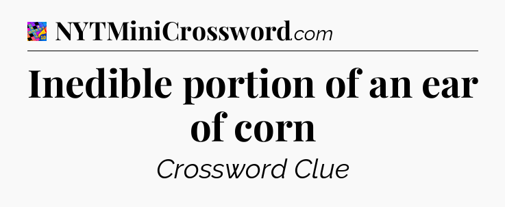 Inedible portion of an ear of corn Crossword Clue