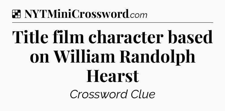 Solution: Title film character based on William Randolph Hearst - NYT Crossword