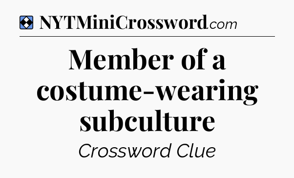 Solution: Member of a costume-wearing subculture - NYT Mini Crossword