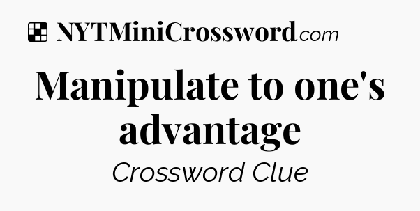 Solution: Manipulate to one's advantage - NYT Crossword