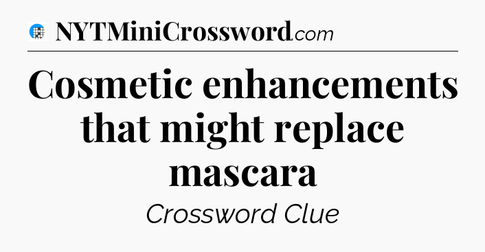 Cosmetic enhancements that might replace mascara Crossword Clue