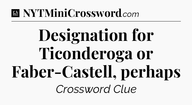 Designation for Ticonderoga or Faber-Castell, perhaps - LA Times Crossword