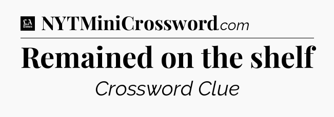 Remained on the shelf - LA Times Crossword