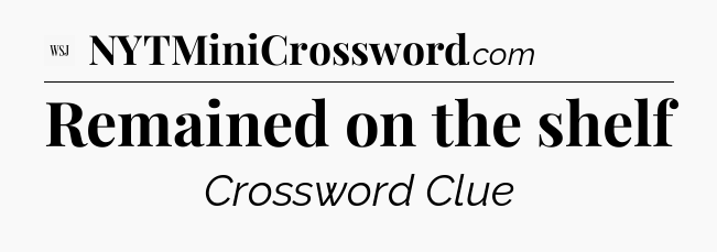 Remained on the shelf - WSJ Crossword