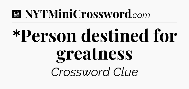 *Person destined for greatness - LA Times Crossword